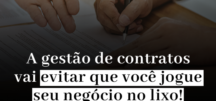 A gestão de contratos vai evitar que você jogue seu negócio no lixo!