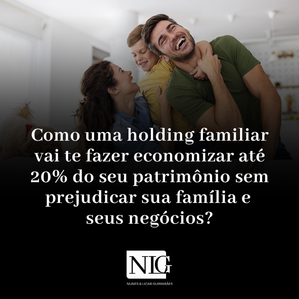 COMO UMA HOLDING FAMILIAR VAI TE FAZER ECONOMIZAR ATÉ 20% DO SEU PATRIMÔNIO SEM PREJUDICAR SUA FAMÍLIA E SEUS NEGÓCIOS?