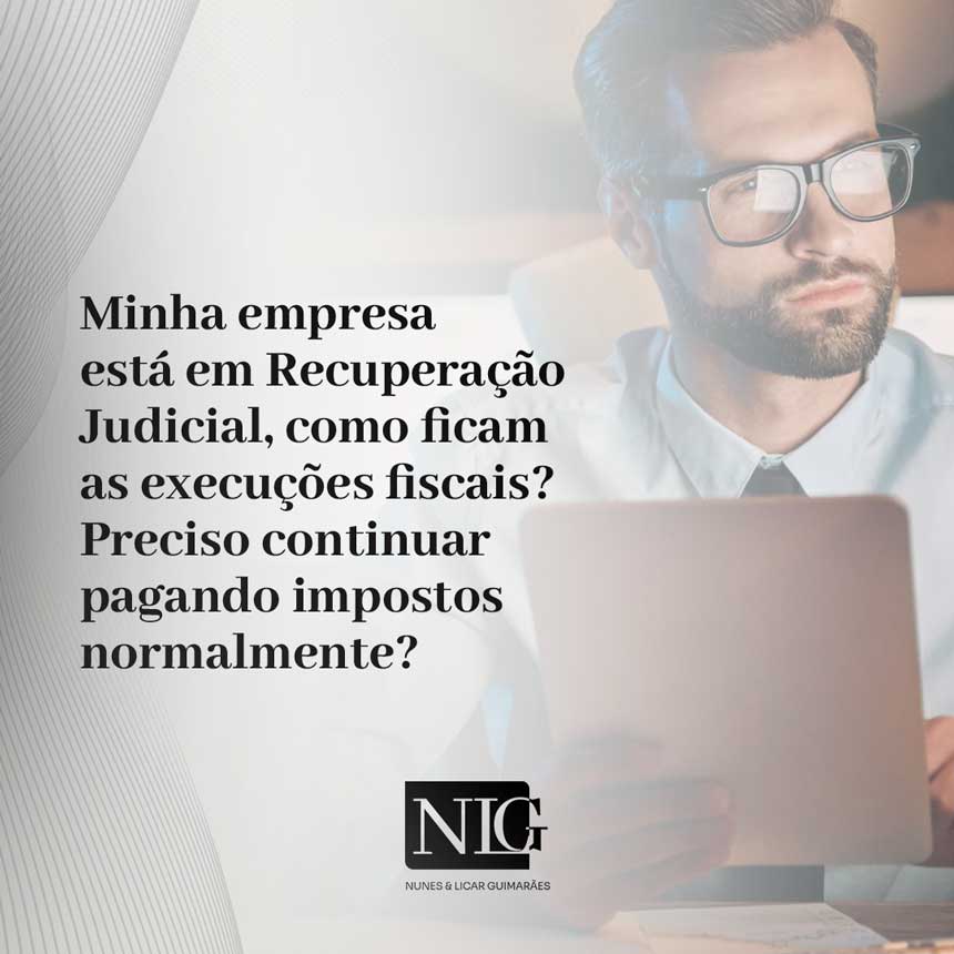 Minha empresa está em Recuperação Judicial, como ficam as execuções fiscais? Preciso continuar pagando impostos normalmente?